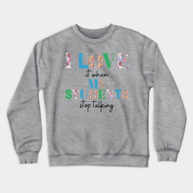 I love it when my students stop talking- teacher shirt light blue gree Crewneck Sweatshirt by ChaneyAtelier